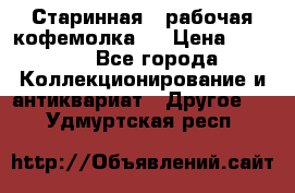 Старинная , рабочая кофемолка.  › Цена ­ 2 500 - Все города Коллекционирование и антиквариат » Другое   . Удмуртская респ.